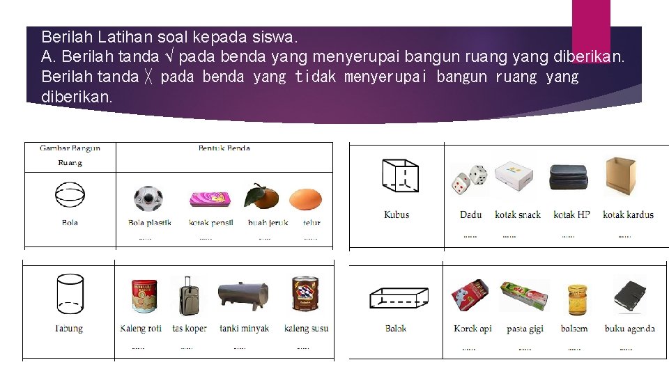 Berilah Latihan soal kepada siswa. A. Berilah tanda √ pada benda yang menyerupai bangun Berilah Latihan soal kepada siswa. A. Berilah tanda √ pada benda yang menyerupai bangun