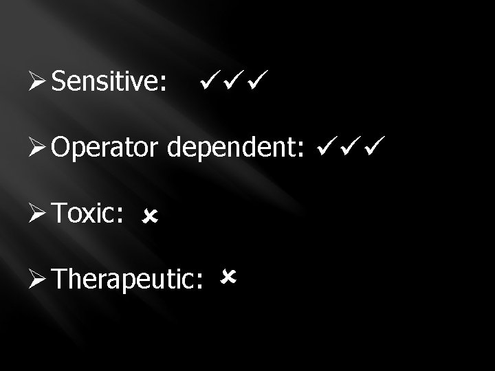 Ø Sensitive: Ø Operator dependent: Ø Toxic: Ø Therapeutic: 