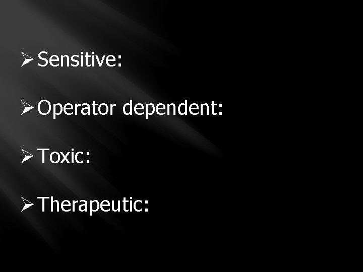 Ø Sensitive: Ø Operator dependent: Ø Toxic: Ø Therapeutic: 