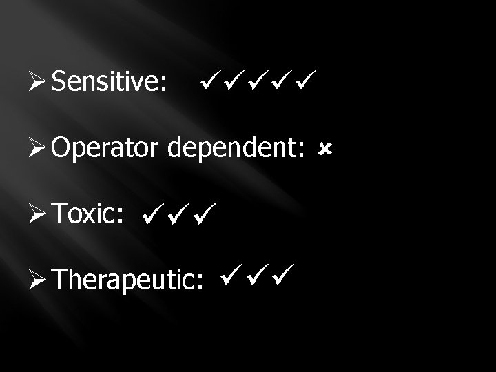 Ø Sensitive: Ø Operator dependent: Ø Toxic: Ø Therapeutic: 