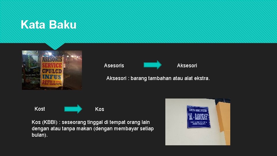 Kata Baku Asesoris Aksesori : barang tambahan atau alat ekstra. Kost Kos (KBBI) :
