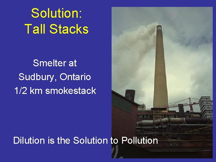 Solution: Tall Stacks Smelter at Sudbury, Ontario 1/2 km smokestack Dilution is the Solution