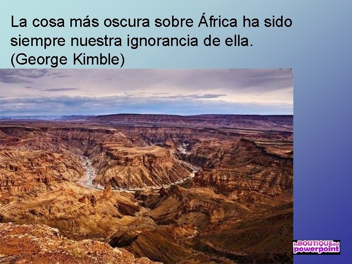 La cosa más oscura sobre África ha sido siempre nuestra ignorancia de ella. (George