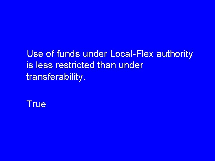 Use of funds under Local-Flex authority is less restricted than under transferability. True 