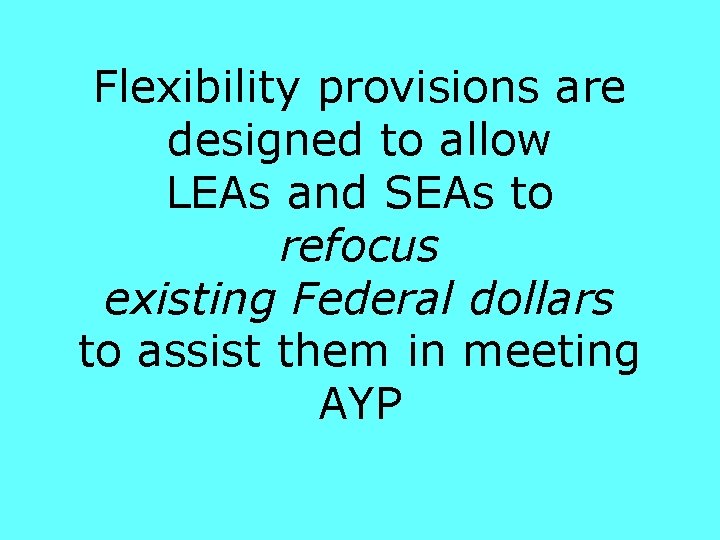 Flexibility provisions are designed to allow LEAs and SEAs to refocus existing Federal dollars