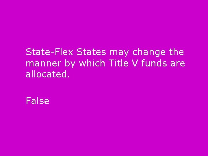 State-Flex States may change the manner by which Title V funds are allocated. False
