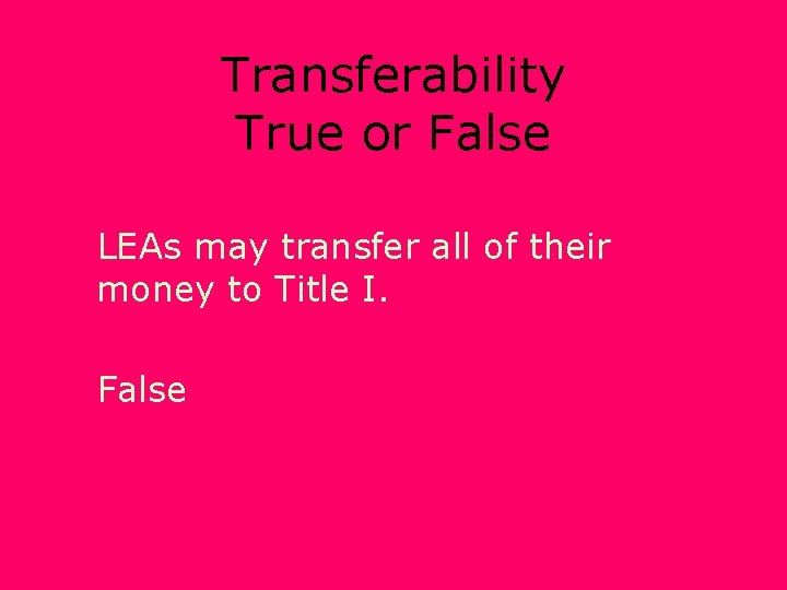 Transferability True or False LEAs may transfer all of their money to Title I.