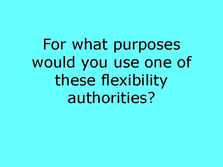 For what purposes would you use one of these flexibility authorities? 