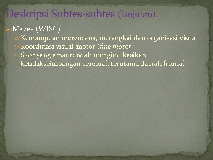Deskripsi Subtes-subtes (lanjutan) Mazes (WISC) Kemampuan merencana, merangkai dan organisasi visual Koordinasi visual-motor (fine