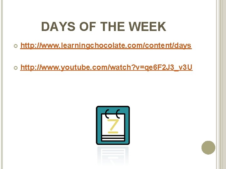 DAYS OF THE WEEK http: //www. learningchocolate. com/content/days http: //www. youtube. com/watch? v=qe 6