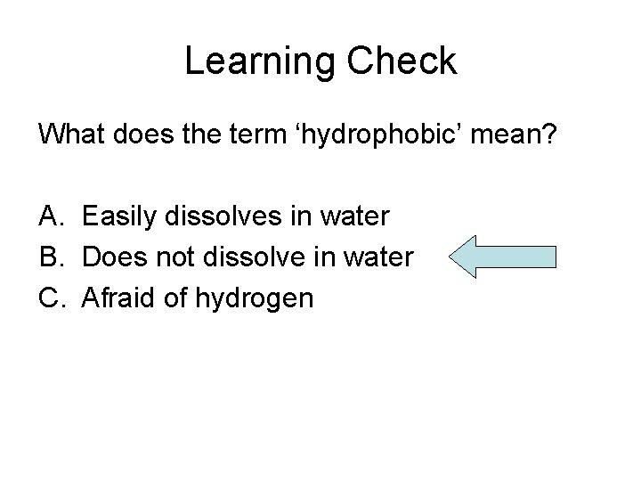 Learning Check What does the term ‘hydrophobic’ mean? A. Easily dissolves in water B.