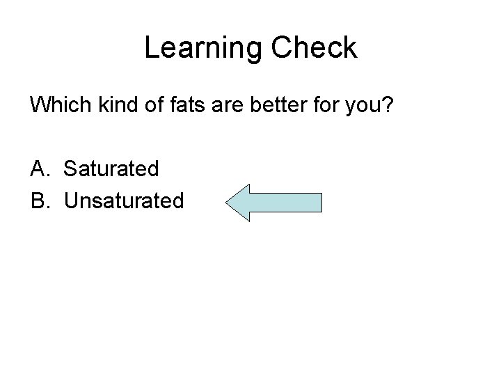 Learning Check Which kind of fats are better for you? A. Saturated B. Unsaturated