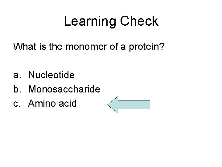 Learning Check What is the monomer of a protein? a. Nucleotide b. Monosaccharide c.