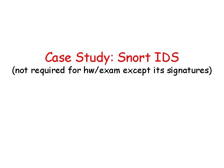 Case Study: Snort IDS (not required for hw/exam except its signatures) 