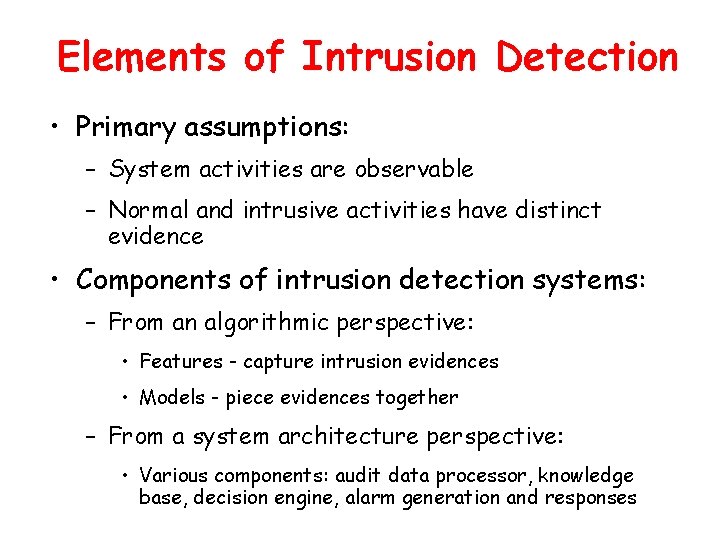 Elements of Intrusion Detection • Primary assumptions: – System activities are observable – Normal