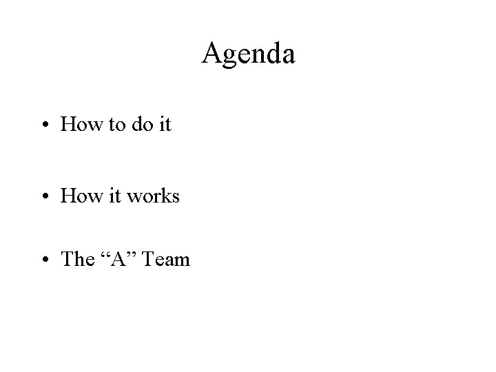 Agenda • How to do it • How it works • The “A” Team
