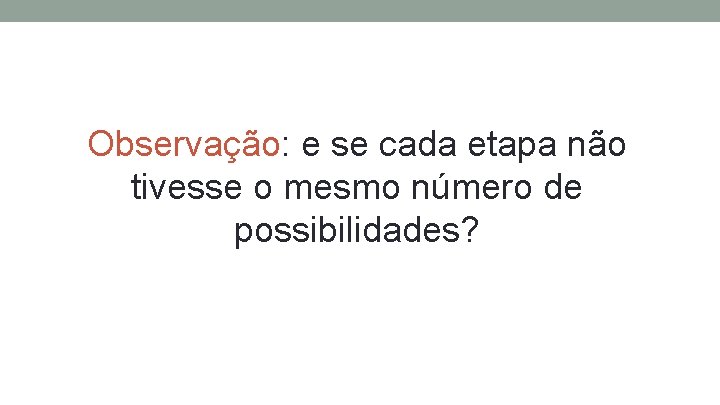 Observação: e se cada etapa não tivesse o mesmo número de possibilidades? 