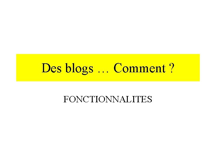 Des blogs … Comment ? FONCTIONNALITES 