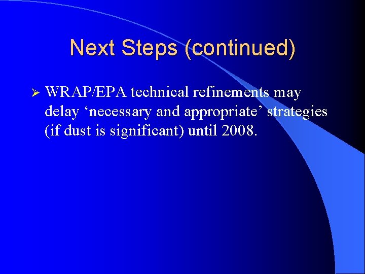 Next Steps (continued) Ø WRAP/EPA technical refinements may delay ‘necessary and appropriate’ strategies (if