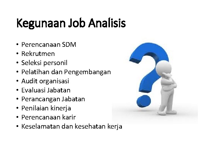 Kegunaan Job Analisis • • • Perencanaan SDM Rekrutmen Seleksi personil Pelatihan dan Pengembangan