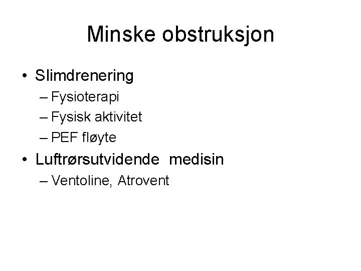 Minske obstruksjon • Slimdrenering – Fysioterapi – Fysisk aktivitet – PEF fløyte • Luftrørsutvidende