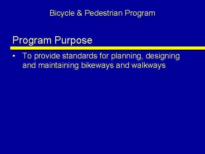 Bicycle & Pedestrian Program Purpose • To provide standards for planning, designing and maintaining