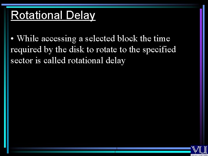 Rotational Delay • While accessing a selected block the time required by the disk