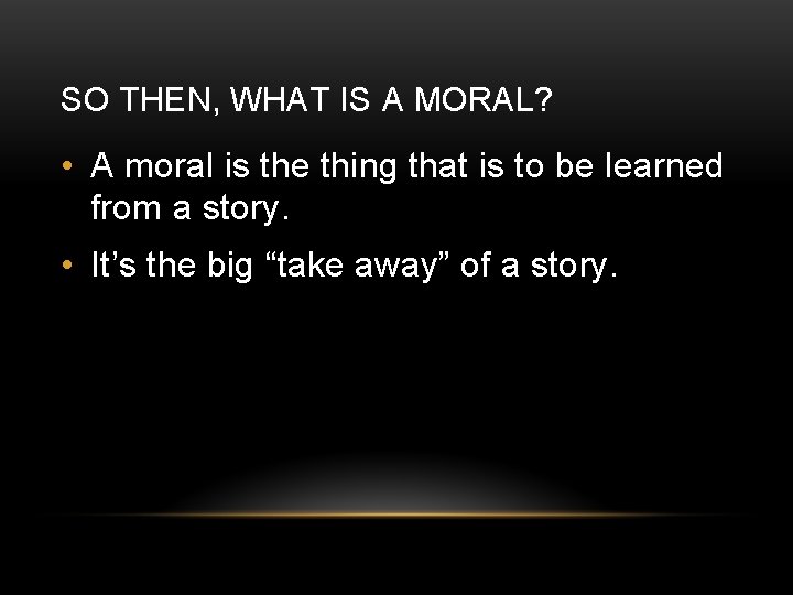 SO THEN, WHAT IS A MORAL? • A moral is the thing that is