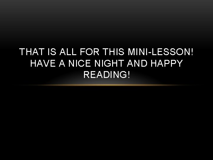 THAT IS ALL FOR THIS MINI-LESSON! HAVE A NICE NIGHT AND HAPPY READING! 
