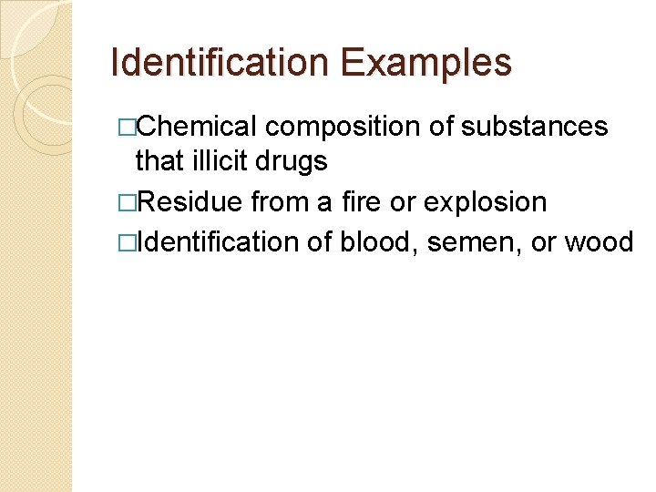 Identification Examples �Chemical composition of substances that illicit drugs �Residue from a fire or