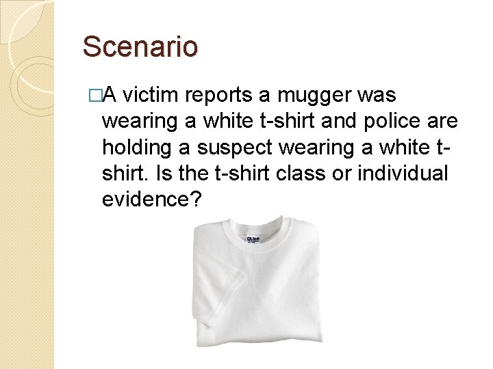 Scenario �A victim reports a mugger was wearing a white t-shirt and police are