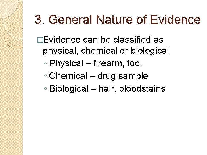 3. General Nature of Evidence �Evidence can be classified as physical, chemical or biological