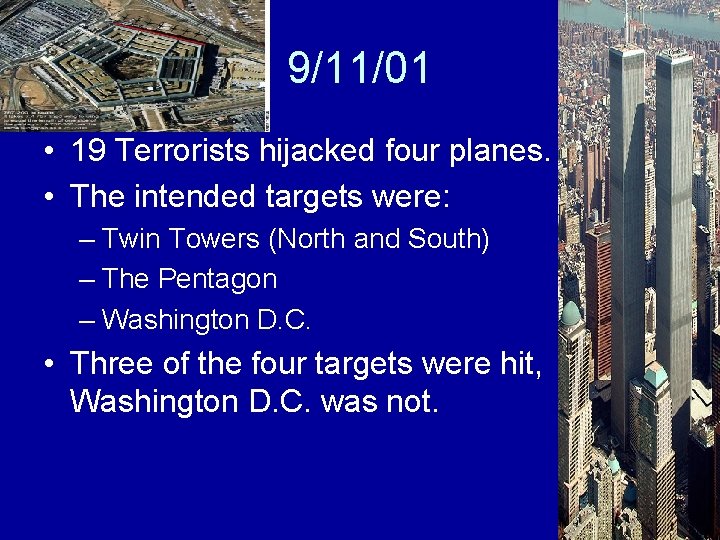 9/11/01 • 19 Terrorists hijacked four planes. • The intended targets were: – Twin