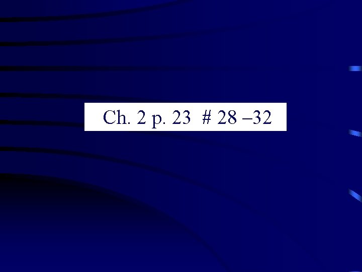 Ch. 2 p. 23 # 28 – 32 Ch. 2 p. 23 # 28 – 32