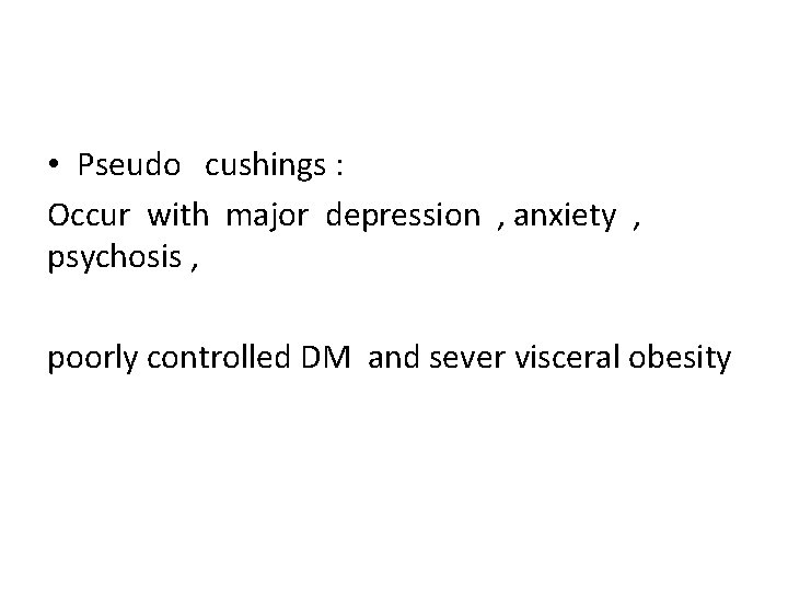  • Pseudo cushings : Occur with major depression , anxiety , psychosis ,