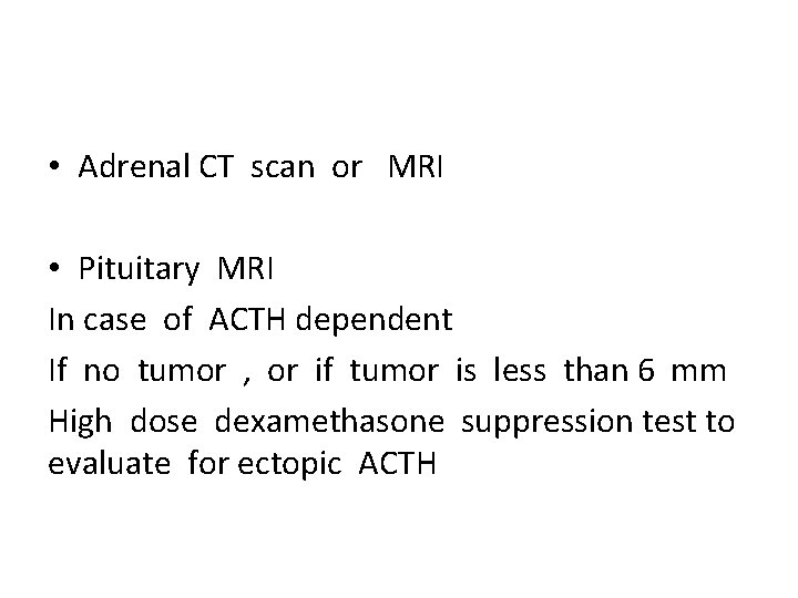  • Adrenal CT scan or MRI • Pituitary MRI In case of ACTH