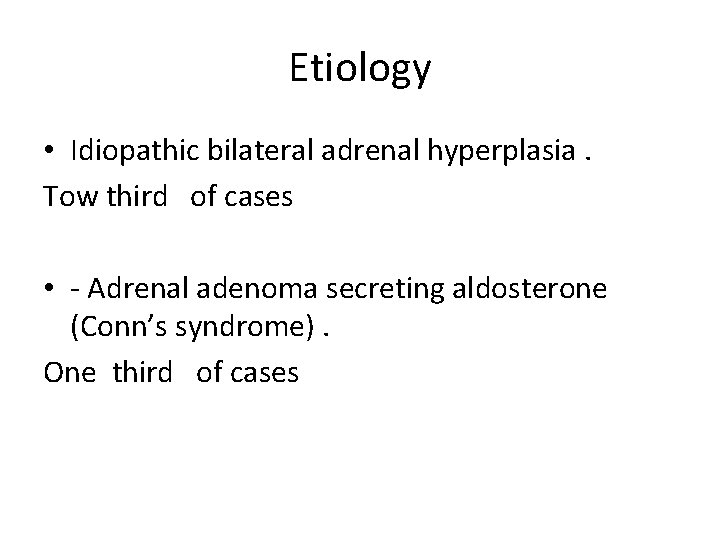 Etiology • Idiopathic bilateral adrenal hyperplasia. Tow third of cases • - Adrenal adenoma