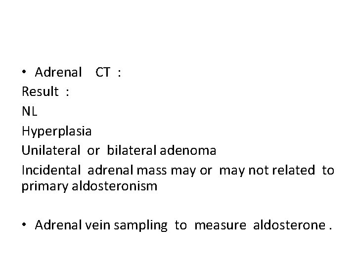 • Adrenal CT : Result : NL Hyperplasia Unilateral or bilateral adenoma Incidental
