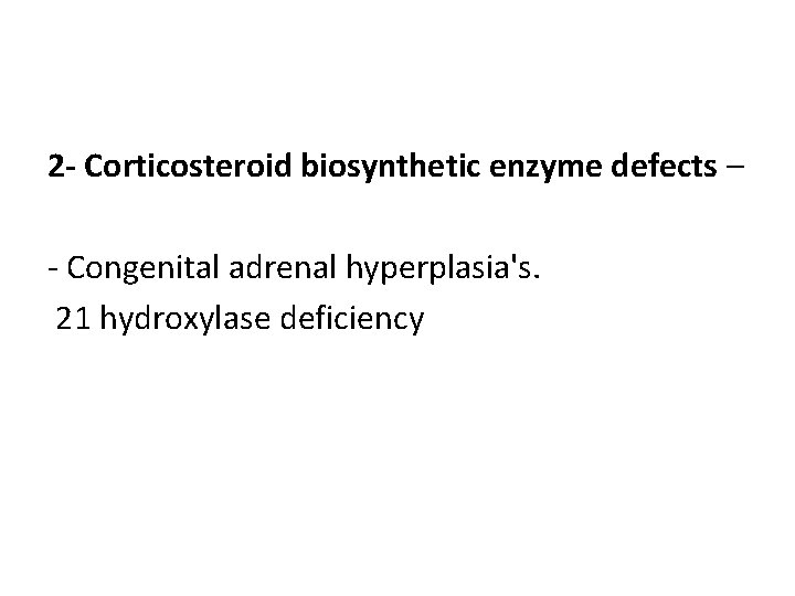 2 - Corticosteroid biosynthetic enzyme defects – - Congenital adrenal hyperplasia's. 21 hydroxylase deficiency