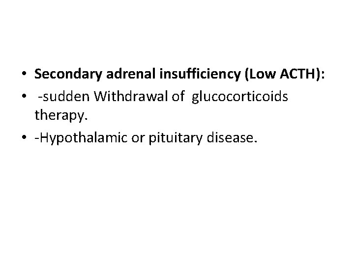  • Secondary adrenal insufficiency (Low ACTH): • -sudden Withdrawal of glucocorticoids therapy. •