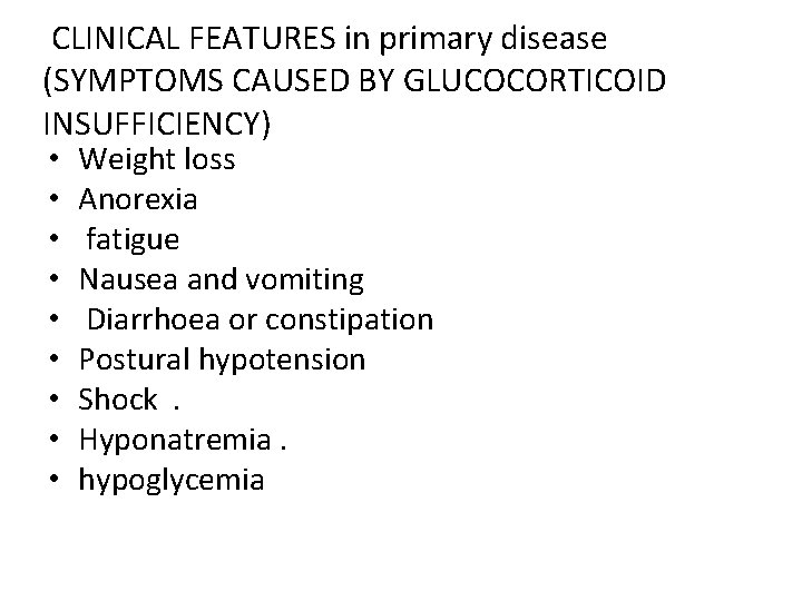 CLINICAL FEATURES in primary disease (SYMPTOMS CAUSED BY GLUCOCORTICOID INSUFFICIENCY) • Weight loss •