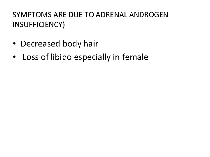 SYMPTOMS ARE DUE TO ADRENAL ANDROGEN INSUFFICIENCY) • Decreased body hair • Loss of
