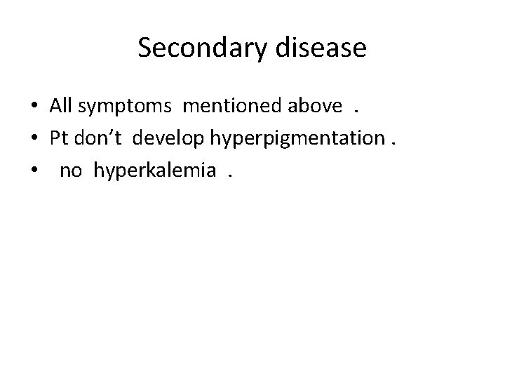 Secondary disease • All symptoms mentioned above. • Pt don’t develop hyperpigmentation. • no