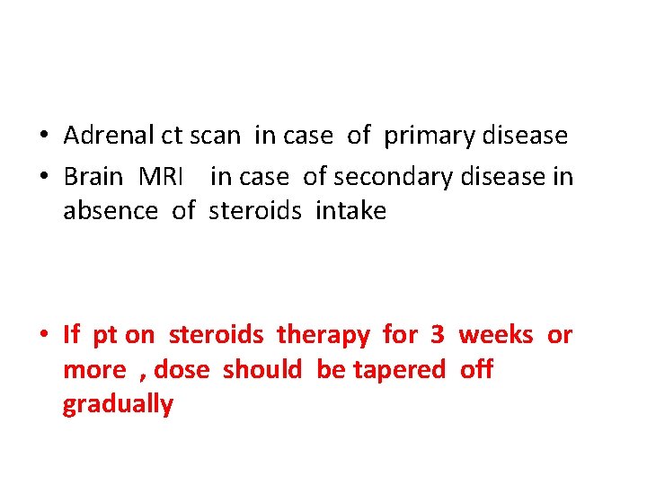  • Adrenal ct scan in case of primary disease • Brain MRI in