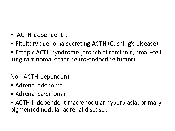 • ACTH-dependent : • Pituitary adenoma secreting ACTH (Cushing's disease) • Ectopic ACTH