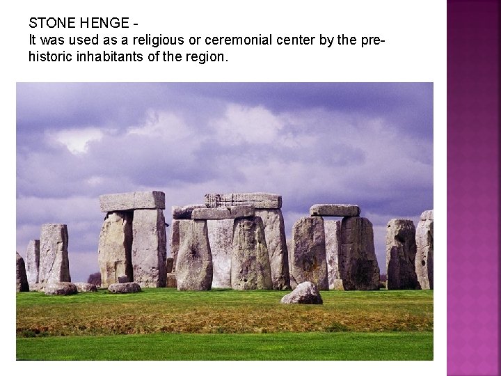 STONE HENGE It was used as a religious or ceremonial center by the prehistoric
