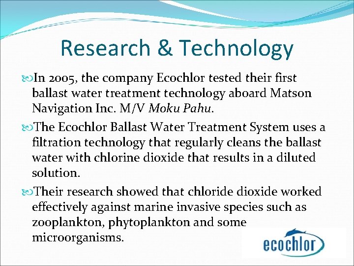 Research & Technology In 2005, the company Ecochlor tested their first ballast water treatment