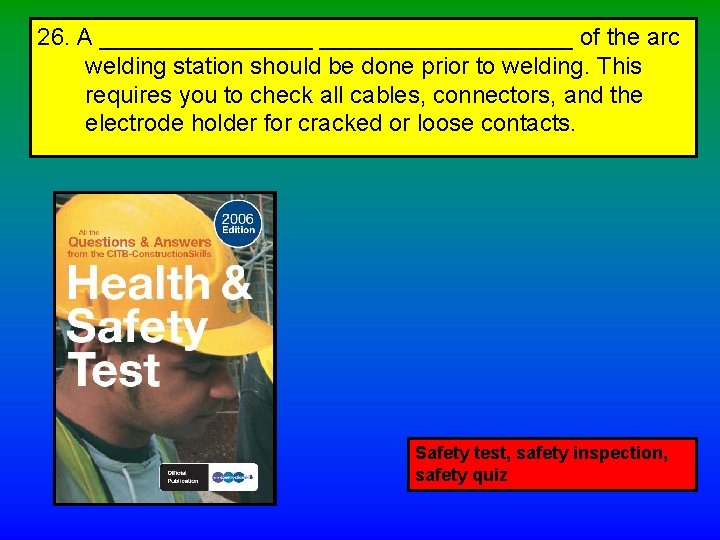 26. A ___________________ of the arc welding station should be done prior to welding.