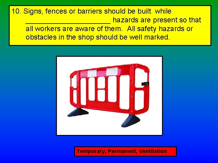 10. Signs, fences or barriers should be built while ___________ hazards are present so