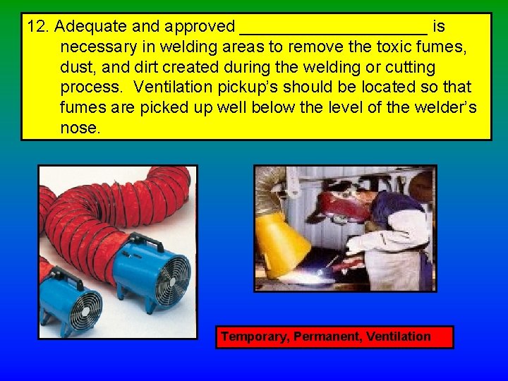 12. Adequate and approved __________ is necessary in welding areas to remove the toxic